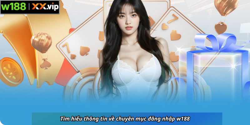 Tìm hiểu thông tin về chuyên mục đăng nhập w188