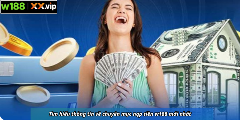 Tìm hiểu thông tin về chuyên mục nạp tiền w188 mới nhất