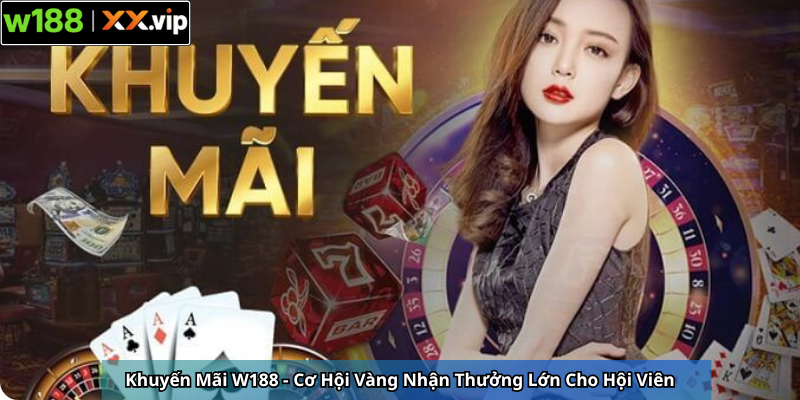 Khuyến Mãi W188 - Cơ Hội Vàng Nhận Thưởng Lớn Cho Hội Viên