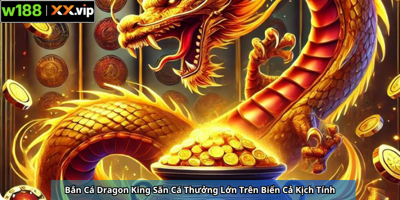 Bắn Cá Dragon King Săn Cá Thưởng Lớn Trên Biển Cả Kịch Tính
