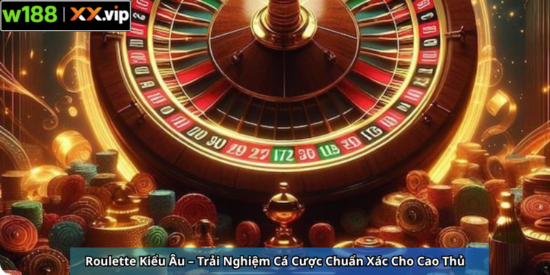 Roulette Kiểu Âu – Trải Nghiệm Cá Cược Chuẩn Xác Cho Cao Thủ